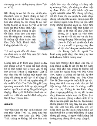 tôn trọng ta cho những tượng chạm!" (ê-       mệnh lệnh này nếu chúng ta không thật
sai 42:8)                                     sự ở trong Chúa, nếu chúng ta chưa thật
                                              sự được Chúa biến đổi thành một con
Khi chúng ta tôn thờ cha mẹ, tổ tiên như      người mới (tái sinh). Nếu chúng ta không
thần linh, xem họ như là những vị thần có     thể tôn kính cha mẹ mình thì chắc chắn
thể bảo hộ, có thể ban phúc hoặc giáng        chúng ta không thể có mối tương quan tốt
họa cho chúng ta, thì chúng ta đã thần        với những người khác trong xã hội. Một
tượng hóa họ và đã đặt họ vào vị trí vinh     trong những phương cách vô cùng hữu
hiển của Đức Chúa Trời. Cha                           hiệu để nhìn biết một người có
mẹ, tổ tiên của chúng ta dầu                          thật sự là môn đồ của Chúa hay
tốt lành, nhân đức đến mức                            không, đó là quan sát cách thức
nào đi chăng nữa thì cũng vẫn                         họ cư xử với cha mẹ và các bậc
là những tội nhân trước mặt                           trưởng thượng. Nếu những người
Đức Chúa Trời. Thánh Kinh                             chưa tin Chúa mà có thể tôn kính
khẳng định rõ điều này:                               cha mẹ và để lại gương sáng cho
                                                      xã hội như 24 người con hiếu thảo
"Vì mọi người đều đã phạm                             của Trung Quốc thì người Tin
tội, thiếu mất sự vinh hiển của Đức Chúa      Lành càng phải sáng chói trong sự tôn
Trời." (Rô-ma 3:23)                           kính cha mẹ biết là dường nào!

Lương tâm và trí khôn của chúng ta dạy        Trên một phương diện khác, cha mẹ, tổ
cho chúng ta biết rõ trong thế gian không     tiên chúng ta đều là vật thọ tạo bởi Đức
hề có một người nào là toàn vẹn, vì thế       Chúa Trời cho nên chúng ta không thể
mới có câu: "Nhân vô thập toàn!" Xét về       tôn kính họ ngang bằng với Đức Chúa
mặt đạo đức thì không một người nào           Trời, nghĩa là không thờ lạy họ. Sự thờ
đáng để chúng ta thờ lạy vì ai cũng có        phượng chỉ dành riêng cho Đức Chúa
khuyết điểm. Xét về mặt quyền năng thì        Trời là Cha chung của muôn loài vạn vật.
chỉ có Đức Chúa Trời Toàn Năng là Đấng        Lòng tôn kính cha mẹ chân thật sẽ thể
tạo dựng nên muôn loài vạn vật, trong đó      hiện trong cách cư xử của chúng ta đối
có loài người, mới xứng đáng để chúng ta      với cha mẹ. Chúng ta tôn kính, vâng
thờ lạy. Thờ lạy là hình thức tôn kính cao    phục, và phụng dưỡng cha mẹ khi họ còn
nhất, và vì thế chỉ có thể dành riêng cho     sống, theo như mệnh lệnh của Chúa. Khi
Đức Chúa Trời mà thôi.                        cha mẹ qua đời, chúng ta chôn cất tử tế và
                                              chăm sóc mộ phần của họ chu đáo nhưng
Kết luận                                      không phung phí tiền bạc, của cải, công
                                              sức vào việc xây mồ, đắp mã, cốt lấy
"Hãy tôn kính cha mẹ" là một mệnh lệnh        tiếng khen của thế gian; cũng không lập
của Đức Chúa Trời. Và, cũng như bao           bàn thờ để thờ lạy như thần linh; và cũng
nhiêu mệnh lệnh khác của Đức Chúa             không giỗ cúng, vì người chết không thể
Trời, chúng ta không thể nào làm tròn         hưởng dụng những lễ vật được cúng tế.
                                             13
 