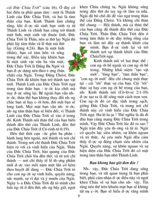 c¸i §øc Chóa Trêi” (c©u 16). ë ®©y cã            khen Chóa chóng ta, Ngµi kh«ng sèng
hai ®iÒu ta ph¶i quan t©m : mét lµ Th¸nh         trong ®Òn thê do tay ng-êi lµm ra n÷a.
Linh cña §øc Chóa Trêi, vµ hai lµ t©m            Ngµi ®· bá chç ®ã ®Ó vµo ngù trong th©n
thÇn cña b¹n. Kinh Th¸nh lµm chøng               thÓ cña §Êng Christ. Vµ kh«ng chØ th©n
r»ng, khi ®-îc t¸i sinh b¹n sinh ra tõ           thÓ chung — Héi th¸nh, mµ c¶ th©n thÓ
Th¸nh Linh vµ chÝnh b¹n còng trë thµnh           cña b¹n còng ®· thµnh ®Òn thê cña §øc
mét linh, mét sinh vËt thuéc linh. §øc           Chóa Trêi. ThÇn §øc Chóa Trêi ®Õn ë
Chóa Trêi lµ ThÇn, nªn ai thê l¹y Ngµi th×       trong t©m thÇn tr-íc ®©y trèng rçng cña
ph¶i lÊy t©m thÇn vµ lÏ thËt mµ thê              b¹n vµ lµm nã ®Çy sù th¸nh khiÕt cña
l¹y (Gi¨ng 4:24). B¹n lµ mét linh                       m×nh. B¹n ®-îc sinh l¹i vµ trë
(thÇn), b¹n cã t©m hån vµ sèng                          thµnh n¬i sù th¸nh khiÕt cña §øc
trong thÓ x¸c. §iÒu nµy khiÕn b¹n                       ChóaTrêi ngù.
lµ mét sinh vËt võa ba võa mét.                           Kinh th¸nh nãi vÒ hai thùc thÓ :
§øc Chóa Trêi lµ §Êng Ba Ng«i vµ                        con ng-êi bÒ ngoµi vµ con ng-êi bÒ
b¹n ®-îc dùng nªn theo t-îng (b¶n                       trong. Nh÷ng kh¸i niÖm "t¹o vËt
chÊt) cña Ngµi. Trong §Êng Christ, §øc                  míi", "lßng b¹n", "t©m thÇn b¹n",
Chóa Trêi ®· khiÕn b¹n trë thµnh t¹o vËt         "con ng-êi míi" ®Òu chØ chung mét thùc
míi. Th¸nh Linh cña §øc Chóa Trêi ngù            t¹i - c¸i "t«i" thùc sù cña b¹n. C¸i "t«i"
trong t©m thÇn b¹n - tr-íc kia chÕt mµ           thùc sù hay con ng-êi bÒ trong cña b¹n,
nay ®-îc sèng l¹i. BÒ ngoµi b¹n vÉn nh-          nh- Kinh th¸nh nãi (C«-l«-se 2:1-10)
tr-íc, th©n thÓ b¹n kh«ng thay ®æi nh-ng         ®-îc t¹o ra lµ ®Ó sèng mét c¸ch trän vÑn.
ch¾c b¹n sÏ hay c-êi h¬n, ®«i m¾t b¹n sÏ         Con ng-êi ®ã cã ®Æc tÝnh trong s¹ch,
long lanh. Mäi mÆt b¹n vÉn nh- tr-íc,            gièng §øc Chóa Trêi, vµ trong n¬i chÝ
nh-ng t©m thÇn b¹n sÏ biÕn ®æi, v× Th¸nh         th¸nh nµy cã vinh hiÓn cña §øc Chóa
Linh cña §øc Chóa Trêi sÏ vµo ë trong            Trêi ngù. Ha-lª-lu-ja ! ThÕ nghÜa lµ dï ®i
®ã. Kinh Th¸nh nãi th©n thÓ cña b¹n biÕn         ®©u b¹n còng mang §øc Chóa Trêi trong
thµnh ®Òn thê cña Th¸nh Linh, ®Òn thê            m×nh. VËy §øc Chóa Trêi lóc ®ã ra sao ?
cña §øc Chóa Trêi (I C«-rinh-t« 6:19).           Ngµi trµn ®Çy yªu th-¬ng vµ tõ ¸i. Ngµi
  §Òn thê thêi cùu -íc gåm ba phÇn :             cã quyÒn lùc siªu nhiªn, sù kh«n ngoan
hµnh lang bªn ngoµi, n¬i th¸nh vµ n¬i chÝ        vµ tri thøc. Ai yªu mÕn Ngµi ®Òu c¶m
th¸nh. Trong n¬i chÝ th¸nh §øc Chóa Trêi         thÊy ®-îc sù ®éng ch¹m siªu nhiªn cña
hiÖn ra víi c¶ vinh hiÓn cña Ngµi. ThÇn          Ngµi. QuyÒn n¨ng, sù kh«n ngoan vµ sù
cña §øc Chóa Trêi, hµo quang cña §øc             hiÖn diÖn cña §øc Chóa Trêi ®ã cã mÆt
Chóa Trêi chãi lßa ®Òn thê, vµ tõ n¬i chÝ        trong t©m thÇn b¹n nhê Th¸nh Linh.
th¸nh — n¬i chØ thÇy tÕ lÔ th-îng phÈm
                                                        B¹n kh«ng bao giê ®¬n ®éc !
míi ®-îc vµo mçi n¨m mét lÇn cã kÌm
theo huyÕt ®Ó d©ng — §øc Chóa Trêi tá              Nh- vËy, §øc Chóa Trêi ®ang sèng
cho con ng-êi sù vinh hiÓn, quyÒn n¨ng,          trong b¹n, vµ rÊt quan träng lµ b¹n ph¶i
søc m¹nh, sù vÜ ®¹i vµ ý muèn cña Ngµi.          biÕt, ph¶i c¶m nhËn ®-îc ®iÒu nµy vµ ngîi
Ngµy x-a §øc Chóa Trêi ®· tá m×nh cho            khen Chóa vÒ sù ban cho nh- vËy. Tin
loµi ng-êi ë ®Òn thê, nh-ng b©y giê, ngîi        r»ng nÕu thÕ trªn khu«n mÆt b¹n sÏ kh«ng
                                                 t¾t nô c-êi. B¹n sÏ hiÓu ®-îc r»ng m×nh
                                             9
 