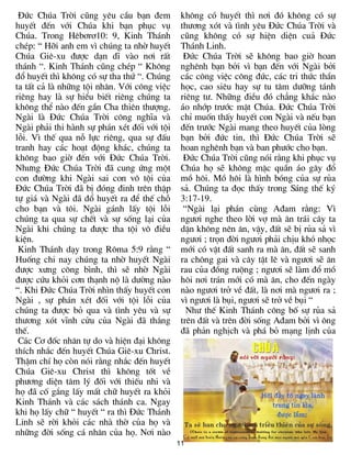 §øc Chóa Trêi còng yªu cÇu b¹n ®em           kh«ng cã huyÕt th× n¬i ®ã kh«ng cã sù
huyÕt ®Õn víi Chóa khi b¹n phôc vô            th­¬ng xãt vµ t×nh yªu §øc Chóa Trêi vµ
Chóa. Trong Hªb¬r¬10: 9, Kinh Th¸nh           còng kh«ng cã sù hiÖn diÖn cu¶ §øc
chÐp: “ Hìi anh em v× chóng ta nhê huyÕt      Th¸nh Linh.
Chóa Giª-xu ®­îc d¹n dÜ vµo n¬i rÊt            §øc Chóa Trêi sÏ kh«ng bao giê hoan
th¸nh “. Kinh Th¸nh còng chÐp “ Kh«ng         nghªnh b¹n bëi v× b¹n ®Õn víi Ngµi bëi
®æ huyÕt th× kh«ng cã sù tha thø “. Chóng     c¸c c«ng viÖc c«ng ®øc, c¸c tri thøc thÇn
ta tÊt c¶ lµ nh÷ng téi nh©n. Víi c«ng viÖc    häc, cao siªu hay sù tu t©m d­ìng t¸nh
riªng hay lµ sù hiÓu biÕt riªng chóng ta      riªng t­. Nh÷ng ®iÒu ®ã ch¼ng kh¸c nµo
kh«ng thÓ nµo ®Õn gÇn Cha thiªn th­îng.       ¸o nhíp tr­íc mÆt Chóa. §øc Chóa Trêi
Ngµi lµ §øc Chóa Trêi c«ng nghÜa vµ           chØ muèn thÊy huyÕt con Ngµi vµ nÕu b¹n
Ngµi ph¶i thi hµnh sù ph¸n xÐt ®èi víi téi    ®Õn tr­íc Ngµi mang theo huyÕt cña lßng
lçi. V× thÕ qua nç lùc riªng, qua sù ®Êu      b¹n bëi ®øc tin, th× §øc Chóa Trêi sÏ
tranh hay c¸c ho¹t ®éng kh¸c, chóng ta        hoan nghªnh b¹n vµ ban ph­íc cho b¹n.
kh«ng bao giê ®Õn víi §øc Chóa Trêi.           §øc Chóa Trêi còng nãi r»ng khi phôc vô
Nh­ng §øc Chóa Trêi ®· cung øng mét           Chóa hä sÏ kh«ng mÆc quÇn ¸o g©y ®æ
con ®­êng khi Ngµi sai con v« téi cña         må h«i. Må h«i lµ h×nh bãng cña sù rña
§øc Chóa Trêi ®· bÞ ®ãng ®inh trªn thËp       s¶. Chóng ta ®äc thÊy trong S¸ng thÕ ký
tù gi¸ vµ Ngµi ®· ®æ huyÕt ra ®Ó thÕ chç      3:17-19.
cho b¹n vµ t«i. Ngµi g¸nh lÊy téi lçi          “Ngµi l¹i ph¸n cïng A®am r»ng: V×
chóng ta qua sù chÕt vµ sù sèng l¹i cña       ng­¬i nghe theo lêi vî mµ ¨n tr¸i c©y ta
Ngµi khi chóng ta ®­îc tha téi v« ®iÒu        dÆn kh«ng nªn ¨n, vËy, ®Êt sÏ bÞ rña s¶ v×
kiÖn.                                         ng­¬i ; trän ®êi ng­¬i ph¶i chÞu khã nhäc
 Kinh Th¸nh d¹y trong R«ma 5:9 r»ng “         míi cã vËt ®Êt sanh ra mµ ¨n, ®Êt sÏ sanh
Huèng chi nay chóng ta nhê huyÕt Ngµi         ra ch«ng gai vµ c©y tËt lª vµ ng­¬i sÏ ¨n
®­îc x­ng c«ng b×nh, th× sÏ nhê Ngµi          rau cña ®ång ruéng ; ng­¬i sÏ lµm ®æ må
®­îc cøu khái c¬n th¹nh né lµ d­êng nµo       h«i n¬i tr¸n míi cã mµ ¨n, cho ®Õn ngµy
“. Khi §øc Chóa Trêi nh×n thÊy huyÕt con      nµo ng­¬i trë vÒ ®Êt, lµ n¬i mµ ng­¬i ra ;
Ngµi , sù ph¸n xÐt ®èi víi téi lçi cña        v× ng­¬i lµ bôi, ng­¬i sÏ trë vÒ bôi “
chóng ta ®­îc bá qua vµ t×nh yªu vµ sù          Nh­ thÕ Kinh Th¸nh c«ng bè sù rña s¶
th­¬ng xãt vÜnh cöu cña Ngµi ®· th¾ng         trªn ®Êt vµ trªn ®êi sèng A®am bëi v× «ng
thÕ.                                          ®· ph¶n nghÞch vµ ph¸ bá m¹ng lÞnh cña
 C¸c C¬ ®èc nh©n tù do vµ hiÖn ®¹i kh«ng
thÝch nh¾c ®Õn huyÕt Chóa Giª-xu Christ.
ThËm chÝ hä cßn nãi r»ng nh¾c ®Õn huyÕt
Chóa Giª-xu Christ th× kh«ng tèt vÒ
ph­¬ng diÖn t©m lý ®èi víi thiÕu nhi vµ
hä ®· cè g¾ng lÊy mÊt ch÷ huyÕt ra khái
Kinh Th¸nh vµ c¸c s¸ch th¸nh ca. Ngay
khi hä lÊy ch÷ “ huyÕt “ ra th× §øc Th¸nh
Linh sÏ rêi khái c¸c nhµ thê cña hä vµ
nh÷ng ®êi sèng c¸ nh©n cña hä. N¬i nµo
                                             11
 