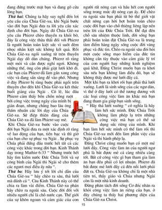 ®ang ®øng tr­íc mÆt b¹n vµ ®ang gâ cöa       ng­êi rÊt n«ng c¹n vµ hÇu hÕt con ng­êi
lßng b¹n.                                    sèng trong møc ®é n«ng c¹n Êy. §Ó chÌo
 Thø hai: Chóng ta h·y suy nghÜ ®Õn l¬i      ra ngoµi s©u b¹n ph¶i tõ bá thÕ giíi vËt
yªu cÇu cña Chóa Giª-xu, khi Ngµi b­íc       chÊt n«ng c¹n hêi hît hoµn toµn chÌo
vµo ®êi b¹n Ngµi ®­a ra lêi yªu cÇu x¸c      cuéc ®êi b¹n vµo chç thiªng liªng lËp nÒn
®Þnh cho ®êi b¹n. Ngµy ®ã Chóa Giª-xu        trªn lêi cña §øc Chóa Trêi. §Ó ®¹t ®Õn
yªu cÇu Phier¬ chÌo thuyÒn ra khái bê,       chç s©u nhiÖm thuéc linh, ®êi sèng b¹n
®©y lµ c«ng viÖc thõa th·i ®èi víi Phier¬    ph¶i hoµn toµn ®Æt Chóa Giª-xu lµ trung
lµ ng­êi hoµn toµn kiÖt søc v× suèt ®ªm      t©m ®iÓm hµng ngµy sèng cuéc ®êi v©ng
nhäc nh»n kiÖt søc kh«ng kÕt qu¶. Råi        phôc vµ ®øc tin. ChÌo ra ngoµi s©u ®ßi hái
Chóa Giª-xu ngåi xuèng tõ trªn thuyÒn        mét cuéc sèng m¹o hiÓm cña ®øc tin
Ngµi d¹y dç d©n chóng. Phier¬ râ rµng        kh«ng cÇn tïy thuéc vµo c¶m gi¸c lý trÝ
mÖt mái vµ cÇn ®­îc nghØ ng¬i. Kh«ng         cña con ng­êi hay nh÷ng kinh nghiÖm
nh÷ng thÕ, «ng cßn ph¶i giÆt l­íi kh« ®i.    qu¸ khø, §Êng Christ muèn b¹n ra kh¬i
c¸c b¹n cña Phier¬ ®· lµm gÇn xong c«ng      s©u nÕu b¹n kh«ng lµm ®iÒu ®ã, b¹n sÏ
viÖc vµ ®ang s½n sµng ®Ó vµo phè. Nh­ng      kh«ng thÊy ®­îc mÎ l­íi ®Çy c¸.
ë ®©y Phier¬ bÞ rµng buéc ph¶i ngåi trªn      Mét khi b¹n ra kh¬i råi b¹n ph¶i th¶ l­íi
thuyÒn cho ®Õn khi Chóa Giª-xu kÕt thóc      xuèng. L­íi lµ sinh sèng cña c¸c ng­ d©n,
buæi gi¶ng cña Ngµi . Cã lÏ, lóc ®Çu         v× thÕ ë ®©y l­íi cã thÓ t­¬ng ®­¬ng víi
Phier¬ c¶m thÊy bån chån nãng ruét           c¸c lo¹i c«ng viÖc lµm ¨n kh¸c mµ b¹n
bëi c«ng viÖc trong ngµy cña m×nh bÞ         ®ang tham gia gióp b¹n sinh sèng.
gi¸n ®o¹n, nh­ng ch¼ng bao l©u «ng             “ H·y th¶ l­íi xuèng “ cã nghÜa lµ h·y
thÊm nhuÇn c¸c lêi d¹y cña Chóa                     lµm hÕt søc m×nh. §øc Chóa Trêi
Giª-xu. Sø ®iÖp thiªn ®µng cña                        kh«ng lµm phÐp l¹ trªn nh÷ng
Chóa Giª-xu ®· lµm Phier¬ say mª.                       c«ng viÖc mµ b¹n cã thÓ sö
 Khi Chóa Giª-xu b­íc vµo cuéc                          dông søc riªng cña m×nh. Khi
®êi b¹n Ngµi ®­a ra mét x¸c ®Þnh râ rµng     b¹n lµm hÕt søc m×nh cã thÓ lµm råi th×
vÒ lao ®éng cña b¹n, tiÒn b¹c vµ th× giê     Chóa Giª-xu míi ®Õn lµm phÇn viÖc cña
cña b¹n cho sù phôc vô Ngµi . Sù phôc vô     Ngµi vµ thi hµnh phÐp l¹.
Chóa ph¶i ®øng ®Çu tr­íc hÕt tÊt c¶ c¸c       §Êng Christ còng muèn b¹n cã mét mÎ
c«ng viÖc kh¸c trong ®êi b¹n. Kinh Th¸nh     l­íi ®Çy. C«ng viÖc lµm ¨n cña ng­êi ng­
d¹y trong Mathi¬ 6:33 “ Nh­ng tr­íc hÕt      phñ lµ b¾t ®ù¬c mÎ c¸ cµng nhiÒu cµng
h·y t×m kiÕm n­íc §øc Chóa Trêi vµ sù        tèt. BÊt cø c«ng viÖc g× b¹n tham gia lµm
c«ng b×nh cña Ngµi th× Ngµi sÏ cho thªm      ¨n b¹n ®Òu ph¶i cã lîi nhuËn. Phier¬ ®·
c¸c ng­¬i mäi ®iÒu Êy n÷a “.                 b¾t ®­îc mÎ l­íi ®Çy c¸ ®Õn nçi l­íi ph¶i
 Thø ba: H·y l­u ý tíi lêi chØ dÉn cña       ®øt ra. Chóa Giª-xu kh«ng chØ lµ mét nhµ
Chóa Giª-xu “ h·y chÌo ra s©u, th¶ l­íi      tiªn tri, thÇy gi¸o vµ Chóa nh­ng Ngµi
mµ ®¸nh c¸ “. C©u Kinh Th¸nh nµy cã thÓ      cßn lµ mét nhµ kinh doanh.
chia ra lµm vµi ®iÓm. Chóa Giª-xu ph¸n        §õng ph©n t¸ch ®êi sèng C¬ ®èc nh©n ra
h·y chÌo ra ngoµi s©u. Cuéc ®êi ®èi víi      khái c«ng viÖc lµm ¨n riªng cña b¹n. ë
nhiÒu ng­êi chØ lµ chç n­íc c¹n. ThÕ giíi    ®©y chóng ta thÊy hai ph­¬ng diÖn cña
cña sù kh«n ngoan vµ c¶m gi¸c cña con        Chóa Giª-xu Christ.
                                            15
 