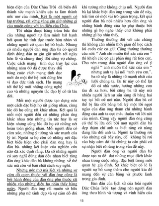 hiÖn diÖn cña Đức Chúa Trời ®· biÕn ®æi       khi tưởng như không chÞu næi. Ng­êi ®µn
thµnh søc m¹nh khiÕn cËu ta lµm thµnh         bµ l¹i kh¸c biÖt ®µn «ng trong vÊn ®Ò nµy,
­íc m¬ cña m×nh. KÐt lµ mét người cã          tr¸i tim cã mét vai trß quan träng, kÕt qu¶
lËp tr­êng, rÊt v÷ng vµng g×n gi÷ nh÷ng g×    ng­êi ®µn bµ nãi nhiÒu h¬n ®µn «ng vµ
cËu muèn cùng víi ©n ®iÓn cña Chóa.           nh÷ng hµnh ®éng cña hä phô thuéc bëi
       T«i nhËn ®­îc hµng tr¨m bøc th­        nh÷ng g× hä nghe thÊy chø không ph¶i
cña nh÷ng ng­êi tù lµm m×nh bÊt h¹nh          nh÷ng g× hä nh×n thÊy.
bëi quan hÖ tình dục tr­íc h«n nh©n vµ               Th­êng th­êng ®èi víi c¸c chµng
nh÷ng ng­êi cã quan hÖ bå bÞch. Nh­ng         th× không cÇn nhiÒu thêi gian ®Ó häc c¸ch
cã nhiÒu người ®µn «ng ®µn bµ cã quyÕt        l«i cuèn c¸c c« g¸i. Còng th­êng th­êng
®Þnh ®óng ®¾n tù g×n gi÷ m×nh tíi ngµy        c©u nãi: “ Anh chØ muèn thÓ x¸c cña em “
h«n lÔ vµ chung thuû ®êi sèng vî chång.       th× khiÕn c¸c c« g¸i ph¶n øng rÊt tiªu cùc.
Cuéc c¸ch m¹ng tình dục truþ l¹c cña          Cho nªn trong ®Çu ng­êi ®µn «ng cã ý
nh÷ng n¨m 60 ®· được thay ®æi                        nghÜ “ anh muèn thÓ x¸c cña em “
b»ng cuéc c¸ch m¹ng tình dục                         nh­ng anh t¹ l¹i nãi “anh yªu em.”.
míi do mét thÕ hÖ míi ®øng lªn                       ba tõ nµy lµ nh÷ng tõ m¹nh nhÊt cña
v× ®¹o ®øc tinh s¹ch. Hä mang                        l­ìi chóng ta. Ba tõ nµy cã thÓ lËt
tíi thÕ kû míi nh÷ng c«ng nghÖ                       ®æ c¶ nhµ n­íc, h­íng nh÷ng con
cao vµ nh÷ng nguyªn t¾c ®¹o lý cã tõ l©u      tµu ®i xa h¬n, bëi còng ba tõ nµy mµ
®êi.                                          nhiÒu ng­êi lÞch sù s½n sµng ®i b»ng hai
       Mçi mét ng­êi ®­îc t¹o dùng nªn        tay tại bÊt cø n¬i nµo. Ng­êi ®µn bµ cã
mét c¸ch ®Æc biÖt hä rất gièng nhau, cïng     thÓ bÞ lõa dèi b»ng bÊt kú mét lêi ngät
lóc ®ã hä còng rÊt kh¸c nhau. KÕt qu¶ lµ      ngµo cña ®µn «ng thËm chÝ nh÷ng hµnh
mçi mét ng­êi ®Òu cã nh÷ng ph¶n øng           ®éng cña anh ta cùc m©u thuÉn víi lêi nói
kh¸c nhau trªn nh÷ng tin tøc hay lµ sù        cña m×nh. Còng vËy ng­êi ®µn «ng còng
kiÖn nh­ng còng lóc ®ã hä cã nh÷ng nÐt        cã thÓ bÞ lõa dèi bởi mét ng­êi ®µn bµ
hoµn toµn gièng nhau. Mçi ng­êi ®Òu cã        ®Ñp thËm chÝ anh ta biÕt r»ng c« nµng
c¶m xóc, nh÷ng ý t­ëng vµ søc m¹nh cña        ®ang lõa dèi anh ta. Ng­êi ta th­êng r¬i
lý trÝ. Ngoµi ra hä cßn cã nh÷ng nÐt ®Æc      vµo nh÷ng c¸i bÉy nµy, ®Ó không bị r¬i
biÖt biÓu hiÖn cho ph¸i ®µn «ng hay lµ        vµo bÉy c¸m dç th× chóng ta cÇn ph¶i cã
®µn bµ. nh÷ng kÕt luËn cña nghiªn cøu         sù nhËn biÕt râ rµng trong vấn đề nµy.
n·o ®· x¸c ®Þnh r»ng. §a sè nh÷ng ng­êi              Ng­êi ®µn «ng vµ ng­êi ®µn bµ
cã suy nghÜ ®óng ®¾n ®Òu nhËn biÕt r»ng       ®­îc t¹o ra ®Ó ®¹t nh÷ng môc ®Ých kh¸c
®µn «ng kh¸c ®µn bµ không nh÷ng về thÓ        nhau trong cuéc sèng, ®Æc biÖt trong mèi
x¸c mµ cßn về b¶n chÊt cách suy nghÜ.         quan hÖ gia ®×nh. Sù kh¸c biÖt cã lÏ lµ
       Nh÷ng ­íc m¬ mµ KÐt vµ nh÷ng sù        ng­êi nä bæ sung thªm cho ng­êi kia ®Ó
c¸m dç quen thuéc víi ®µn «ng còng lµ         mang ®Õn sù c©n b»ng vµ ph­íc lµnh
bëi hµnh ®éng cña ®µn «ng phô thuéc rÊt       trong gia ®×nh.
nhiÒu vµo nh÷ng ®iÒu hä nh×n thÊy hµng               Ban ®Çu cña lÞch sö cña loµi ng­êi
ngµy. Ng­êi ®µn «ng rÊt muèn së h÷u           Đức Chúa Trời t¹o dùng nªn ng­êi ®µn
nh÷ng phô n÷ xinh ®Ñp vµ sù c¸m dç ®«i        «ng theo h×nh vµ t­îng vµ vinh hiÓn cña
                                             15
 