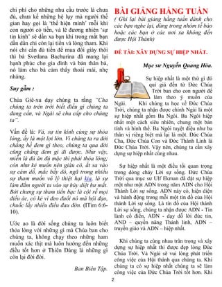 chi phí cho những nhu cầu trước là chưa           BÀI GIẢNG HẰNG TUẦN
đủ, chưa kể những hệ lụy mà người thế             ( Ghi lại bài giảng hằng tuần dành cho
gian hay gọi là ‘thể hiện mình’ mỗi khi           các bạn nghe lại, dùng trong nhóm tế bào
con người có tiền, và lẽ đương nhiên ‘sự          hoặc các bạn ở các nơi xa không đến
tin kính’ sẽ dần xa bạn khi trong mắt bạn         được Hội Thánh)
dần dần chỉ còn lại tiền và lòng tham. Khi
nói chỉ cần đủ tiền để mua đôi giày thôi          ĐỀ TÀI: XÂY DỰNG SỰ HIỆP NHẤT.
thì bà Svetlana Bachurina đã mang lại
hạnh phúc cho gia đình và bản thân bà,                        Mục sư Nguyễn Quang Hòa.
nó làm cho bà cảm thấy thoải mái, nhẹ
nhàng.                                                           Sự hiệp nhất là một thứ gì đó
                                                                  quí giá đến từ Đức Chúa
Suy gẫm :                                                           Trời ban cho con người để
                                                                     làm theo ý muốn của
Chúa Giê-xu dạy chúng ta rằng “Cha
                                                  Ngài.      Khi chúng ta học về Đức Chúa
chúng ta trên trời biết điều gì chúng ta          Trời, chúng ta nhận được chính Ngài là một
đang cần, và Ngài sẽ chu cấp cho chúng            sự hiệp nhất gồm Ba Ngôi. Ba Ngôi hiệp
ta”.                                              nhất một cách siêu nhiên, chung một bản
                                                  tính và hình thể. Ba Ngôi tuyệt diệu như ba
Vấn đề là: Vả, sự tin kính cùng sự thỏa           thân vị riêng biệt mà lại là một. Đức Chúa
lòng, ấy là một lợi lớn. Vì chúng ta ra đời       Cha, Đức Chúa Con và Đức Thánh Linh là
chẳng hề đem gì theo, chúng ta qua đời            Đức Chúa Trời. Vậy nên, chúng ta cần xây
cũng chẳng đem gì đi được. Như vậy,               dựng sự hiệp nhất cùng nhau.
miễn là đủ ăn đủ mặc thì phải thỏa lòng;
còn như kẻ muốn nên giàu có, ắt sa vào               Sự hiệp nhất là một điều tối quan trọng
sự cám dỗ, mắc bẫy dò, ngã trong nhiều            trong dòng chảy Lời sự sống. Đức Chúa
sự tham muốn vô lý thiệt hại kia, là sự           Trời qua mục sư Ulf Ekman đã đặt sự hiệp
làm đắm người ta vào sự hủy diệt hư mất.          một như một ADN trong năm ADN cho Hội
Bởi chưng sự tham tiền bạc là cội rễ mọi          Thánh Lời sự sống. ADN này có, hiện diện
điều ác, có kẻ vì đeo đuổi nó mà bội đạo,         và hành động trong mỗi một tín đồ của Hội
chuốc lấy nhiều điều đau đớn. (ITim 6:6-          thánh Lời sự sống. Là tín đồ của Hội thánh
10).                                              Lời sự sống, chúng ta nhận được ADN - Tin
                                                  lành cổ điển, ADN - dạy dỗ lời đức tin,
Ước ao là đời sống chúng ta luôn biết             AND – quyền năng Thánh linh, ADN –
thỏa lòng với những gì mà Chúa ban cho            truyền giáo và ADN – hiệp nhất.
chúng ta, không chạy theo những ham
muốn xác thịt mà luôn hướng đến những               Khi chúng ta cùng nhau trân trọng và xây
                                                  dựng sự hiệp nhất thì được đẹp lòng Đức
điều tốt hơn ở Thiên Đàng là những gì
                                                  Chúa Trời. Và Ngài sẽ vui lòng phát triển
còn lại đời đời.                                  công việc của Hội thánh qua chúng ta. Khi
                                                  chúng ta có sự hiệp nhất chúng ta sẽ làm
                            Ban Biên Tập.
                                                  công việc của Đức Chúa Trời tốt hơn. Khi
                                              2
 