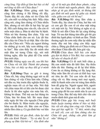cứng lòng. Vậy điều gì làm hai bác có thể     vậy sẽ là một gia đình được phước, cũng
mở lòng và đến với Chúa được?                 sẽ trở thành một nguồn phước. Bác cảm
Bác N.H.Dũng: Hôm giáng sinh bác              nhận gì từ gia đình mình, từ không khí
cũng làm chứng ở Hà Đông rồi đấy.             gia đình tới mối quan hệ giữa các thành
Trước đây thì các cháu nó tin Chúa hết        viên, giữa con cái với bố mẹ?
rồi, còn mỗi vợ chồng bác thôi. Mấy cháu      Bác N.H.Dũng: Rõ ràng lắm cháu ạ.
cũng nói, cũng làm chứng về Chúa nhiều        Trước đây, lúc chưa tin Chúa, hai bác với
lắm, nhưng cứ nói đến là hai bác lại gạt      cả con gái lẫn con rể cứ như mặt trăng
đi. Hồi cuối tháng tám vừa rồi, vẫn còn rõ    với mặt trời ấy. Nói không ai nghe ai cả.
mồn một cháu ạ. Đứa út nhà bác bị bệnh.       Nhất là nói đến Chúa thì lại càng không
Nhìn nó bác thương lắm cháu. Vậy mà           hợp. Từ sau đợt tháng tám đến giờ thì gia
Chúa chữa lành cho em nó. Lúc đó bác          đình bác hạnh phúc và bình an lắm. Thỉnh
mới chịu tin Chúa là có thật. Bác vẫn tâm     thoảng ngồi ăn cơm mấy đứa lại nhắc đến
đắc câu Chúa nói: “Nếu các ngươi không        trước đây mà bác cũng còn thấy ngại
tin những gì ta nói, hãy xem những việc       cháu ạ. Đúng gia đình mà có Chúa ở cùng
ta làm”. Bác cảm thấy lúc đó mình như         như được Chúa dẫn dắt, hòa giải vậy.
một đứa trẻ trong Chúa vậy, nói mãi           PVLSS: Cháu được biết bác còn tham
không nghe, đến lúc phải để Cha mình          gia đợt từ thiện ở Yên Bái, bác cảm nhận
làm mới chịu.                                 thế nào về chuyến đi đó?
PVLSS: Những ngày sau đó, sau khi bác         Bác N.H.Dũng: Có đi mới biết cháu ạ.
tin Chúa rồi tới Hội Thánh thờ phượng         Bà con mình trên đó khổ lắm. Họ thiếu
Chúa, bác có thấy sự thay đổi gì ở mình       thốn đủ thứ. Đường sá đi lại khó khăn.
không?                                        Cơm ăn cả tháng không có lấy lạng thịt.
Bác N.H.Dũng: Thực ra giờ ở trong             May mắn lắm thì có con cá khổ hay vụn
Chúa rồi, bác cũng không ngại nói ra để       mì tôm ăn đỡ. Trẻ con trên đó đi học
làm chứng về việc Chúa làm nữa. Chẳng         cũng vất vả. Bác mong mỏi mọi người,
nói đâu xa, bác trước đây nghiện thuốc lá,    nhất là thanh niên còn trẻ tráng làm nhiều
nghiện rượu rồi cả cờ bạc nữa. Nói thật       hơn để giúp họ. Người ngoại thôi, người
với cháu rượu thì có khi còn bỏ được chứ      ta chưa tin Chúa mà vẫn còn biết cưu
thuốc lá thì như ngấm vào máu bác rồi,        mang giúp đỡ bà con mình nữa là con cái
không bỏ được. Thế mà sau hai tháng tin       trong Chúa. Bác thế này thôi chứ vẫn còn
Chúa, bác bỏ được hết. Bỏ rượu được           muốn dành thời gian mà đi nữa.
mấy ngày thì bác cầu nguyện Chúa giúp         PVLSS: Cháu gặp bác trong một buổi
cho bỏ thuốc lá. Hôm trước cầu nguyện,        huấn luyện trưởng nhóm tế bào và thấy
hôm sau đã được rồi. Bác cảm ơn Chúa          bác rất sốt sắng làm công việc Chúa. Đã
nhiều lắm cháu ạ. Cả gia đình bác vui hẳn     bao giờ bác nghĩ là: “Ừ thôi, mình cũng
lên.                                          có tuổi rồi, con cái làm chứng cho tin
PVLSS: Nhắc tới gia đình, cháu lại nhớ        Chúa tốt quá, chẳng cần phải làm gì
đến câu Kinh Thánh : “Ta và nhà Ta sẽ         nữa” không ạ?
phụng sự Đức Giê-hô-va”. Gia đình như
                                             20
 