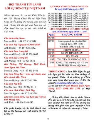 19
HỘI THÁNH TIN LÀNH
LỜI SỰ SỐNG TẠI VIỆT NAM
Nhằm tiện cho các con cái Chúa liên lạc
với Hội Thánh Chúa khi về Việt Nam
hoặc truyền giảng cho người thân mình ở
nhà. Chúng tôi xin gởi quý bạn đọc số
điện thoại liên lạc tại các tỉnh thành ở
Việt Nam.
Các tỉnh miền Nam:
Mục sư Huê : +84 163 458 5438
Các tỉnh Tây Nguyên và Ninh Bình
Anh Phiero: +84 167 626 2652.
Các tỉnh Nam trung bộ:
Mục sư Giô-suê: +84 97 579 1097
Các tỉnh Bắc Trung Bộ
Anh Mừng: +84 169 921 9530
Hải Phòng, Hải Dương, Thái Bình,
Nam Định, Hà Nam.
Mục Sư Dũng : +84 169 895 5461
Các tỉnh Đông bắc + khu vực Đông anh
HN và tỉnh Bắc Ninh
Mục sư Hoàng : +84 97 341 2984
Các tỉnh Tây Bắc
Mục Sư Bảo: +84 120 212 4411
Các tỉnh Vĩnh Phúc, Phú Thọ.
Mục Sư Nghĩa : +84 97 354 3794
Khu vực Long Biên, Gia Lâm Hà Nội và
tỉnh Hưng Yên.
Anh Phê : +84 166 914 0245
Các quận huyện và các tỉnh thành còn
lại, có thể liên lạc với Anh Thiện +84 93
5369345.
LỊCH ĐỌC KINH THÁNH HẰNG TUẦN
Từ ngày 06/05 đến ngày 12/05
06. Thi-thiên 125, 1Cô-rinh-tô 14, 1Sa-mu-ên 16-17
07. Thi-thiên 126, 1Cô-rinh-tô 15, 1Sa-mu-ên 18-19
08. Thi-thiên 127, 1Cô-rinh-tô 16, 1Sa-mu-ên 20-21
09. Thi-thiên 128, 2Cô-rinh-tô 1, 1Sa-mu-ên 22-23
10. Thi-thiên 129, 2Cô-rinh-tô 2, 1Sa-mu-ên 24-25
11. Thi-thiên 130, 2Cô-rinh-tô 3, 1Sa-mu-ên 26-27
12. Thi-thiên 131, 2Cô-rinh-tô 4, 1Sa-mu-ên 28-29
LỊCH SINH HOẠT CỦA HỘI THÁNH
Lịch sinh hoạt từ ngày 06/05 – 12/05
Ngày CHƯƠNG TRÌNH
06/05
07/05 Cầu nguyện kiêng ăn tại Hội
Thánh ( Từ 13.00-18.00 )
Ca đoàn (18h30-20h30)
08/05 NHÓM TẾ BÀO
09/05 NHÓM THANH NIÊN
10/05 HỘI THẢO
11/05 TRUYỀN GIẢNG CÁC NƠI
12/05 13h30 : Thờ phượng với HT lớn
18h30: Hội Thánh Việt Nam
THÔNG CÔNG : Ban Biên Tập kêu gọi
các bạn gởi bài viết, lời làm chứng về
ơn phước Chúa và về những gì Chúa
ban cho trong thời gian qua về địa chỉ
Email noisanmuagat@yahoo.com
Hoặc liên hệ với anh Huỳnh Trần Ngọc
Hùng SĐT: 8968 898 5238 tại Hội
Thánh.
Chúng tôi gởi lời cảm ơn chân thành
đến quý con cái Chúa đã gởi bài viết, lời
làm chứng, lời cảm tạ về cho chúng tôi
trong thời gian vừa qua. Nguyện Chúa
sẽ ban ơn và thêm sức trên quý vị luôn.
 