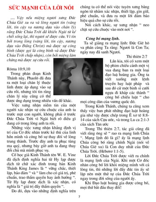 7
SỨC MẠNH CỦA LỜI NÓI
.... VËy nÕu miÖng ng­¬i x­ng §øc
Chóa Giª xu ra vµ lßng ng­¬i tin (v©ng
lêi, tin cËy va n­¬ng dùa vµo ch©n lý)
r»ng §øc Chóa Trêi ®· khiÕn Ngµi tõ kÎ
chÕt sèng l¹i, th× ng­¬i sÏ ®­îc cøu. V× tin
bëi trong lßng (v©ng lêi, tin cËy, n­¬ng
dùa vµo §Êng Christ) mµ ®­îc sù c«ng
b×nh (®­îc gäi lµ c«ng b×nh vµ ®­îc §øc
Chóa Trêi chÊp nhËn), cßn bëi miÖng lµm
chøng mµ ®­îc sù cøu rçi.
R«ma 10:9,10
Trong ph©n ®o¹n Kinh
Th¸nh nµy, Phaol« ®· ®­a
ra mét lo¹i ch©n lý thuéc
linh ®­îc ¸p dông vµo sù
cøu rçi, nh­ng t«i tin r»ng
ch©n lý nµy còng cã thÓ
®­îc øng dông trong nhiÒu vÊn ®Ò kh¸c.
ViÖc x­ng nhËn niÒm tin cña mét
ng­êi x¸c nhËn sù cøu chuéc cña anh ta
tr­íc mÆt con ng­êi, kh«ng ph¶i ë tr­íc
§øc Chóa Trêi v× Ngµi biÕt râ ®iÒu g×
®ang cã trong lßng anh ta råi.
Nh÷ng viÖc x­ng nhËn kh¼ng ®Þnh vÞ
trÝ cña C¬ ®èc nh©n tr­íc kÎ thï cña linh
hån m×nh vµ c«ng bè sù thay ®«Ø vÒ lßng
trung thµnh. Tr­íc ®©y anh ta phôc tïng
ma quû, nh­ng b©y giê anh ta ®ang thay
®æi chñ mµ m×nh phôc vô.
Cè häc gi¶ Kinh Th¸nh tªn W. E. Vine
®· dÞch ®Þnh nghÜa hai tõ Hy l¹p ®­îc
dÞch tõ ch÷ x¸c ®inh trong b¶n Kinh
Th¸nh King James lµ “ v÷ng ch¾c, thiÕt
lËp, b¶o ®¶m “ vµ “ lµm cho cã gi¸ trÞ, phª
chuÈn, trao thÈm quyÒn hay ¶nh h­ëng “.
Tõ Hy l¹p ®­îc dÞch lµ x¸c nhËn, cã
nghÜa lµ “ gi¸ trÞ ®Çy thÈm quyÒn “.
Do ®ã, dùa vµo nh÷ng ®Þnh nghÜa trªn
chóng ta cã thÓ nãi viÖc tuyªn x­ng b»ng
ng«n tõ nh»m x¸c nhËn, thiÕt lËp, g×n gi÷,
phª chuÈn, vµ ®­a ra mét lêi ®¶m b¶o
hiÖu qu¶ cho sù cøu rçi.
Nãi c¸ch kh¸c, sù x­ng nhËn “ neo
chÆt sù cøu chuéc vµo m«t n¬i “.
C«ng bè m¹ng lÞnh.
Ta sÏ gi¶ng ra m¹ng lÞnh: §øc Giª h«
va ph¸n cïng Ta r»ng: Ng­¬i lµ Con Ta;
ngµy nay ®· sanh Ng­¬i.
Thi thiªn 2:7
LÇn kia, t«i cã xem mét
bé phim chiÕu c¶nh mét vÞ
vua ®ang ban ra mét lo¹i
®¹o luË hoµng gia. ¤ng ta
viÕt xuèng mét lÖnh
truyÒn hay luËt ph¸p vµ
sau ®ã cö mét binh sÜ c­ìi
ngùa ®i kh¾p c¸c thµnh “
c«ng bè chiÕu luËt “ cho
mäi c«ng d©n cña v­¬ng quèc ®ã.
Trong Kinh Th¸nh, chóng ta còng xem
thÊy viÖc ban ph¸t nh÷ng ®¹o luËt hoµng
gia nh­ vËy ®­îc chÐp trong £ x¬ tª 8:8-
14 cña s¸ch Cùu ­íc, vµ trong Lu ca 2:1-3
cña s¸ch T©n ­íc
Trong Thi thiªn 2:7, t¸c gi¶ còng ®·
viÕt r»ng «ng sÏ “ rao ra m¹ng linh Chóa
“. M¹ng lÞnh ®ã lµ g×? Êy lµ m¹ng lÞnh
Chóa c«ng bè r»ng chÝnh Ngµi (nãi vÒ
Chóa Giª xu) lµ Con duy nhÊt cña §øc
Chóa Trêi. (Hªb¬r¬ 1:1-5).
Lêi §øc Chóa Trêi ®­îc viÕt ra chÝnh
lµ m¹ng lÞnh cña Ngµi. Khi mét C¬ ®èc
nh©n c«ng bè lêi khái miÖng m×nh víi c¶
lßng tin, th× nh÷ng lêi ®Çy ®øc tin Êy sÏ
lËp nªn mét thø tù cña §øc Chóa Trêi
ngay trong ®êi sèng cña ng­êi Êy.
Khi §¹o luËt hoµng gia ®­îc c«ng bè,
mäi thø b¾t ®Çu thay ®æi!
 