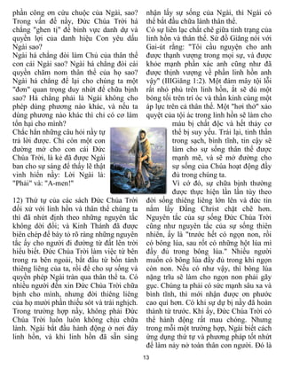 13
phần công ơn cứu chuộc của Ngài, sao?
Trong vấn đề nầy, Đức Chúa Trời há
chẳng "ghen tị" để binh vực danh dự và
quyền lợi của danh hiệu Con yêu dấu
Ngài sao?
Ngài há chẳng đòi làm Chủ của thân thể
con cái Ngài sao? Ngài há chẳng đòi cái
quyền chăm nom thân thể của họ sao?
Ngài há chẳng để lại cho chúng ta một
"đơn" quan trọng duy nhứt để chữa bịnh
sao? Há chẳng phải là Ngài không cho
phép dùng phương nào khác, và nếu ta
dùng phương nào khác thì chỉ có cơ làm
tổn hại cho mình?
Chắc hẳn những câu hỏi nầy tự
trả lời được. Chỉ còn một con
đường mở cho con cái Đức
Chúa Trời, là kẻ đã được Ngài
ban cho sự sáng để thấy lẽ thật
vinh hiển nầy: Lời Ngài là:
"Phải" và: "A-men!"
12) Thứ tự của các sách Đức Chúa Trời
đối xử với linh hồn và thân thể chúng ta
thì đã nhứt định theo những nguyên tắc
không dời đổi; và Kinh Thánh đã được
biên chép để bày tỏ rõ ràng những nguyên
tắc ấy cho người đi đường từ đất lên trời
hiểu biết. Đức Chúa Trời làm việc từ bên
trong ra bên ngoài, bắt đầu từ bổn tánh
thiêng liêng của ta, rồi để cho sự sống và
quyền phép Ngài tràn qua thân thể ta. Có
nhiều người đến xin Đức Chúa Trời chữa
bịnh cho mình, nhưng đời thiêng liêng
của họ mười phần thiếu sót và trái nghịch.
Trong trường hợp nầy, không phải Đức
Chúa Trời luôn luôn không chịu chữa
lành. Ngài bắt đầu hành động ở nơi đáy
linh hồn, và khi linh hồn đã sẵn sàng
nhận lấy sự sống của Ngài, thì Ngài có
thể bắt đầu chữa lành thân thể.
Có sự liên lạc chắt chẽ giữa tình trạng của
linh hồn và thân thể. Sứ đồ Giăng nói với
Gai-út rằng: "Tôi cầu nguyện cho anh
được thạnh vượng trong mọi sự, và được
khỏe mạnh phần xác anh cũng như đã
được thịnh vượng về phần linh hồn anh
vậy" (IIIGiăng 1:2). Một đám mây tội lỗi
rất nhỏ phủ trên linh hồn, ắt sẽ dủ một
bóng tối trên trí óc và thần kinh cùng một
áp lực trên cả thân thể. Một "hơi thở" xảo
quyệt của tội ác trong linh hồn sẽ làm cho
máu bị chất độc và hết thảy cơ
thể bị suy yếu. Trái lại, tinh thần
trong sạch, bình tĩnh, tin cậy sẽ
làm cho sự sống thân thể được
mạnh mẽ, và sẽ mở đường cho
sự sống của Chúa hoạt động đầy
đủ trong chúng ta.
Vì cớ đó, sự chữa bịnh thường
được thực hiện lần lần tùy theo
đời sống thiêng liêng lớn lên và đức tin
nắm lấy Đấng Christ chặt chẽ hơn.
Nguyên tắc của sự sống Đức Chúa Trời
cũng như nguyên tắc của sự sống thiên
nhiên, ấy là "trước hết có ngọn non, rồi
có bông lúa, sau rốt có những hột lúa mì
đầy đủ trong bông lúa." Nhiều người
muốn có bông lúa đầy đủ trong khi ngọn
còn non. Nếu có như vậy, thì bông lúa
nặng trĩu sẽ làm cho ngọn non phải gãy
gục. Chúng ta phải có sức mạnh sâu xa và
bình tĩnh, thì mới nhận được ơn phước
cao quí hơn. Có khi sự dự bị nầy đã hoàn
thành từ trước. Khi ấy, Đức Chúa Trời có
thể hành động rất mau chóng. Nhưng
trong mỗi một trường hợp, Ngài biết cách
ứng dụng thứ tự và phương pháp tốt nhứt
để làm nảy nở toàn thân con người. Đó là
 