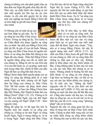 5
chúng ta không còn cần phải gánh chịu sự
đau đớn mà Ngài đã gánh chịu đầy đủ rồi.
Như vậy, sự chữa bịnh cho chúng ta trở
nên một quyền lợi lớn lao do ơn cứu
chuộc; ta chỉ cần đòi quyền lợi ấy như
một sản nghiệp do huyết Đấng Christ đổ
ra trên thập tự giá đã mua được
cho mình.
5) Nhưng còn có một cái gì cao
quí hơn thập tự giá nữa. Ấy là
sự sống lại của Đức Chúa Jesus
Christ. Trong sự sống lại ấy, Tin Lành về
sự Chữa Bịnh tìm được nguồn sự sống
sâu xa nhứt. Sự chết của Đấng Christ tiêu
diệt tội lỗi, là gốc rễ của tật bịnh. Nhưng
sự sống của Đức Chúa Jesus là nguồn sức
khỏe và sự sống cho thân thể chúng ta mà
Ngài đã cứu chuộc. Thân thể Đấng Christ
là nguồn hằng sống của tất cả sanh lực
của chúng ta. Đấng từ mô tả của Giô-sép
A-ri-ma-thê bước ra, có sự phục sanh tươi
mới trong thân thể, chính là Đầu của dân
Ngài để ban sự sống bất diệt cho họ.
Đấng Christ nhận lãnh quyền phép của sự
sống vô cùng tận không phải là vì một
mình Ngài mà thôi, nhưng cốt để Ngài
làm Sự Sống của chúng ta. Đức Chúa
Trời "đã bắt muôn vật phục dưới chơn
Đấng Christ, và ban cho Đấng Christ làm
đầu Hội Thánh, Hội Thánh là thân thể của
Đấng Christ" (Êph 1:22, 23). Chúng ta là
chi thể của thân Ngài, của xác thịt Ngài
và của xương cốt Ngài" (Êph 5:30 – theo
nguyên văn).
Đấng đã sống lại và đã ngự lên trời là
Nguồn suối sức mạnh và sự sống của
chúng ta. Chúng ta ăn thịt Ngài và uống
huyết Ngài; Ngài ở trong chúng ta, và ta
ở trong Ngài. Ngài sống bởi Đức Chúa
Cha thể nào, thì kẻ ăn Ngài cũng sống bởi
Ngài thể ấy (xem Giăng 6:57). Đó là
nguyên tắc lớn lao sanh động và quí báu
hơn hết của sự chữa lành thân thể nhơn
danh Đức Chúa Jesus. Ấy là "sự sống của
Đức Chúa Jesus cũng được tỏ ra trong
xác thịt hay chết của chúng tôi"
(IICôr 4:11).
6) Do lẽ trên đây, ta thấy rằng
phải có cả một sự sống mới. Sự
chết và sự sống lại của Đức Chúa
Jesus đã đào một cái vực sâu vô cùng
giữa hiện tại và quá khứ của mỗi một
cuộc đời đã được Ngài cứu chuộc. "Vậy,
nếu ai ở trong Đấng Christ, thì nấy là
người dựng nên mới" (IICôr 5:17). Sự
chết của Đức Chúa Jesus đã giết bổn ngã
cũ của chúng ta. Đối với sự sống thân thể
chúng ta, thật quả có như vậy. Không
phải là khôi phục sức lực thiên nhiên cũ
đâu. Cũng không phải là làm nảy nở mọi
sự cấu tạo nên thân thể chúng ta có từ
trước. Nhưng chính là buông bỏ hết mọi
điều thuộc về sự sống cũ của chúng ta.
Cặp theo sự buông bỏ nầy, có thể có sự
suy xét sức lực thiên nhiên của chúng ta.
Ấy là một sức lực "thắng tật bịnh"
(nguyên văn là "từ sự yếu đuối mà trở
nên mạnh mẽ") (Hêb 11:34); sức lực nầy
không có một căn bản nào để bắt đầu nảy
nở. Cũng như muôn vật thọ tạo, và cũng
như sự sống lại, nó ra từ mồ mả và từ sự
thất bại của tất cả hi vọng cùng "phương
pháp" sẵn có từ trước.
Nguyên tắc nầy vô cùng quan hệ cho sự
thực tế từng trải ơn Đức Chúa Trời chữa
bịnh. Chúng ta phải thất vọng nếu cứ tìm
sự chữa lành trong sự sống thiên nhiên
cũ. Nhưng khi nào ta thôi tin cậy xác thịt,
 