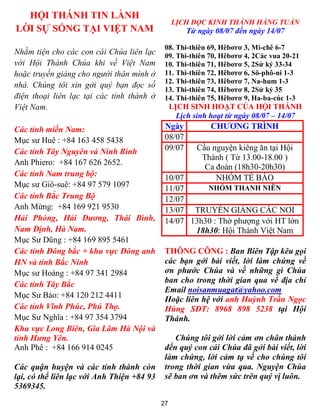 27
HỘI THÁNH TIN LÀNH
LỜI SỰ SỐNG TẠI VIỆT NAM
Nhằm tiện cho các con cái Chúa liên lạc
với Hội Thánh Chúa khi về Việt Nam
hoặc truyền giảng cho người thân mình ở
nhà. Chúng tôi xin gởi quý bạn đọc số
điện thoại liên lạc tại các tỉnh thành ở
Việt Nam.
Các tỉnh miền Nam:
Mục sư Huê : +84 163 458 5438
Các tỉnh Tây Nguyên và Ninh Bình
Anh Phiero: +84 167 626 2652.
Các tỉnh Nam trung bộ:
Mục sư Giô-suê: +84 97 579 1097
Các tỉnh Bắc Trung Bộ
Anh Mừng: +84 169 921 9530
Hải Phòng, Hải Dương, Thái Bình,
Nam Định, Hà Nam.
Mục Sư Dũng : +84 169 895 5461
Các tỉnh Đông bắc + khu vực Đông anh
HN và tỉnh Bắc Ninh
Mục sư Hoàng : +84 97 341 2984
Các tỉnh Tây Bắc
Mục Sư Bảo: +84 120 212 4411
Các tỉnh Vĩnh Phúc, Phú Thọ.
Mục Sư Nghĩa : +84 97 354 3794
Khu vực Long Biên, Gia Lâm Hà Nội và
tỉnh Hưng Yên.
Anh Phê : +84 166 914 0245
Các quận huyện và các tỉnh thành còn
lại, có thể liên lạc với Anh Thiện +84 93
5369345.
LỊCH ĐỌC KINH THÁNH HẰNG TUẦN
Từ ngày 08/07 đến ngày 14/07
08. Thi-thiên 69, Hêbơrơ 3, Mi-chê 6-7
09. Thi-thiên 70, Hêbơrơ 4, 2Các vua 20-21
10. Thi-thiên 71, Hêbơrơ 5, 2Sử ký 33-34
11. Thi-thiên 72, Hêbơrơ 6, Sô-phô-ni 1-3
12. Thi-thiên 73, Hêbơrơ 7, Na-hum 1-3
13. Thi-thiên 74, Hêbơrơ 8, 2Sử ký 35
14. Thi-thiên 75, Hêbơrơ 9, Ha-ba-cúc 1-3
LỊCH SINH HOẠT CỦA HỘI THÁNH
Lịch sinh hoạt từ ngày 08/07 – 14/07
Ngày CHƯƠNG TRÌNH
08/07
09/07 Cầu nguyện kiêng ăn tại Hội
Thánh ( Từ 13.00-18.00 )
Ca đoàn (18h30-20h30)
10/07 NHÓM TẾ BÀO
11/07 NHÓM THANH NIÊN
12/07
13/07 TRUYỀN GIẢNG CÁC NƠI
14/07 13h30 : Thờ phượng với HT lớn
18h30: Hội Thánh Việt Nam
THÔNG CÔNG : Ban Biên Tập kêu gọi
các bạn gởi bài viết, lời làm chứng về
ơn phước Chúa và về những gì Chúa
ban cho trong thời gian qua về địa chỉ
Email noisanmuagat@yahoo.com
Hoặc liên hệ với anh Huỳnh Trần Ngọc
Hùng SĐT: 8968 898 5238 tại Hội
Thánh.
Chúng tôi gởi lời cảm ơn chân thành
đến quý con cái Chúa đã gởi bài viết, lời
làm chứng, lời cảm tạ về cho chúng tôi
trong thời gian vừa qua. Nguyện Chúa
sẽ ban ơn và thêm sức trên quý vị luôn.
 