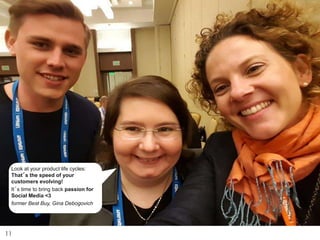 11
Look at your product life cycles:
That´s the speed of your
customers evolving!
It´s time to bring back passion for
Social Media <3
former Best Buy, Gina Debogovich
 