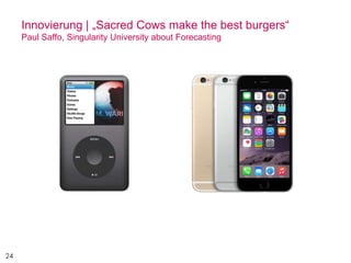 24
Innovierung | „Sacred Cows make the best burgers“
Paul Saffo, Singularity University about Forecasting
 