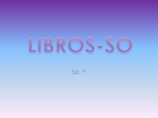 So :* LIBROS-SO 