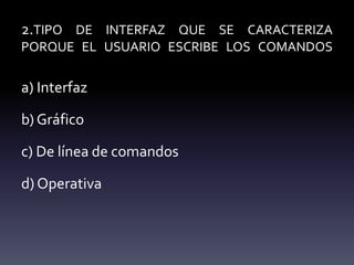 2.TIPO DE INTERFAZ QUE SE CARACTERIZA
PORQUE EL USUARIO ESCRIBE LOS COMANDOS
a) Interfaz
b) Gráfico
c) De línea de comandos
d) Operativa
 