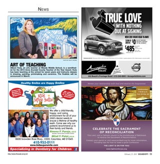 N ews

                                                                                                                                                      TRUE LOVE
                                                                                                                                                         WITH NOTHING
                                                                                                                                                                                DUE AT SIGNING
                                                                                                                                                                                                           DRIVE                      1ST MO. PAYMENT



                                                                                                                                                                                                          $
                                                                                                                                                                                                             485
                                                                                                                                                                                                                                  /MO. 48 MO.
                                                                                                                                                                                                                                  LEASE †
                                                                                                                                                                                                                                  Excludes tax  tags.

                                                                                                                                                                                                                                  V9107. With
                                                                                                                                                                                                                                  approved credit
                                                                                                                                                                                                             •MSRP $41,345




                                                                                                  volvocars.com/us Offers expire 2/28/13 ©2012 Volvo Cars of North America, LLC. The Iron Mark is a registered trademark of Volvo. Always remember to wear your seatbelt.

                                                                       photo by lisa r. rhodes




   ART OF TEACHING
   Allison Kuta, an arts teacher at Meade Middle School, is a semifinal-
   ist for the 2013 Anne Arundel County Teacher of the Year Award. Kuta
   has been teaching at the school for seven years and instructs classes
   in drawing, painting, printmaking and ceramics. The finalists will be
   announced in March.                                                                                       333 Busch’s Frontage Road • 410-349-8800 • AnnapolisVolvo.com


                 Healthy Smiles are Happy Smiles                                                            Renew your relationship with God and receive His forgiveness



         d top
                                                                                                                                                                                                                                          Wednesdays
    Vote ist in                                                        We                                                                                                                                                                   7-8:30 p.m.
        t
    Den more                                                         15% offer a
     Balti azine                                                     to alldiscount                                                                                                                                                     Feb 20-Mar 20
                                                                            m
     Mag                                                               patie ilitary
                                                                             nts!




                                             We offer a child-friendly,
                                             happy, and caring
                                             environment for all of your
                                             child’s dental needs to
                                             ensure a lifetime of healthy
                                             teeth. Come see why our
                                             patients recommend us to
                                             their family and friends.                                                  CELEBRATE THE SACRAMENT
                                             Ximena F. Pareja, D.D.S.                                                      OF RECONCILIATION
                                               Diplomate, American Board of Pediatric Dentistry

                                                                                                           This Lent, visit a Catholic church in the Archdiocese of Baltimore
                                          Mitali Y. Patel, D.D.S.                                                      to receive the Sacrament of Reconciliation.
          8600 Snowden River Pkwy., #302, Columbia, MD 21045                                            Contact your parish or visit www.archbalt.org for more information,
                                410-953-0111                                                                    including tips for how to make a good Confession.
                              www.kidssupersmile.com                                                                                                 THE LIGHT IS ON FOR YOU!

  Specializing in Dentistry for Children                                                                                                                   www.lightisonforyou.org


http://www.ftmeade.army.mil                                                                                                                                                                              February 21, 2013 SOUNDOFF! 11
 