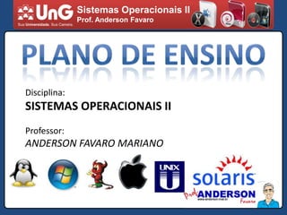 Sistemas Operacionais II Prof. Anderson Favaro PLANO DE ENSINO Disciplina: SISTEMAS OPERACIONAIS II Professor: ANDERSON FAVARO MARIANO 