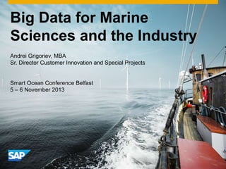 Big Data for Marine
Sciences and the Industry
Andrei Grigoriev, MBA
Sr. Director Customer Innovation and Special Projects
Smart Ocean Conference Belfast
5 – 6 November 2013
 