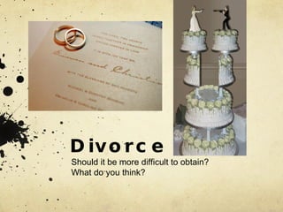 Divorce Should it be more difficult to obtain?  What do you think? 
