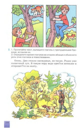 2. 1. Прочитайте текст, выпишите глаголы с пропущенными бук­
вами, вставляя их.
2. Определите время глаголов во втором абзаце иобъясните
роль этих глаголов в повествовании.
Осень. Дни стояли пасмурные, но тихие. Редок уже
солнечный луч. В такую пору надо одет?ся потеплее и
отправит?ся на охоту..
184
 