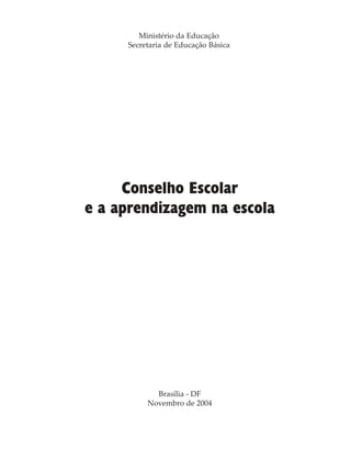 Conselho Escolar
e a aprendizagem na escola
Ministério da Educação
Secretaria de Educação Básica
Brasília - DF
Novembro de 2004
 