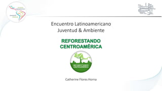 Catherine Flores Horna
Encuentro Latinoamericano
Juventud & Ambiente
 