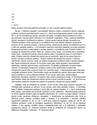 100
110
120
130
3 - 100707
ženou výrobou vodní páry jednoho provedení a v obr. 2 je jeho další provedení.
Na obr. 1 oběhové čerpadlo 1 vyrovnávající tlakovou ztrátu v cirkulačním okruhu vytlačuje
synthesní směs do podchlazovacího sysmu 2, v němž se snižuje teplota plynné směsi např. na
20° C, při níž zkondensuje čpavek, vytvořený při reakci a unášený dosud synthesními plyny,
aby byl poté z nosných plynů odloučen v tzv. studeném separátoru . Plyny, zbavené kapalného
čpavku, postupují k synthesnímu reaktoru , k jehož spodní části je připojen rozváděcí kus .
Chladná synthesní směs vystupující z rozváděcího kusu 5 je vedena chladným spojovacím
potrubím 27 do výměníku 6 tepla, v němž se ohřívá, načež proudí zpět do rozváděcího kusu 5 a
z něho do vestavby reaktoru , v níž dochází k vlastnímu slučování reaktantů za vzniku produktu.
Zreagovaná synhesní směs vytéká s vysokou teplotou z rozváděcího kusu 5 dolním hrdlem 7 a
vstupuje do cirkulačního potrubí, které se- . stává ze dvou úseků, a to horkého Ba a chladného .
Horký úsek . cirkulačního potrubí sahá od dolního hrdla 7 rozváděcího kusu 5 k výměníku fi
tepla. Chladný úsek Bb cirkulačního potrubí jde od výměníku . tepla až ke vstupu hlavního
proudu cirkulační směsi do reaktoru . Horkým úsekem Ba cirkulačního potrubí, v němž je
zabudován vstupní uzavírací ventil , je vedena zreagovaná synthesní směs s vysokou teplotou
jako topné prostředí do zařízení 10 na výrobu vodní páry, které sestává z neoznačeného
přehřívače, vlastního parního kotle a ekonomiséru. Po předání potřebného množství tepla v
zařízení 10 pokračuje zreagovaná synthesní směs ve své cestě horkým úsekem Ba
cirkulačního potrubí přes uzavírací ventil 12 k výměníku tepia , v němž předává další část tepla
chladnější synthesní směsi. Část horkého úseku da cirkulačního potrubí, která vede horké jako
topné prostředí a v níž je zařazeno zařízení 10 pro výrobu vodní páry, je přemostěna
obtokovýİm havarijním potrubím 13 s jedním nebo dvěma obtokovými ventily 14. Přemosťovaná
část horkého úseku Ba cirkulačního potrubí začíná a končí uzavíracími ventily , 12, jimiž lze tuto
část horkého úseku Ra cirkulačního potrubí od ostatního cirkulačního potrubí oddělit. -
Napájecí voda je přiváděna do zařízení 10 pro výrobu vodní páry vstupním potrubím 15.
Přehřátá pára vystupuje ze zařízení 10 pro výrobu vodní páry odváděcí trubkou . Z výměniku
tepla 6 odtéká zrGagovaná synthesní směs dále do vodního chladiče 17, v němž zkondensuje
část čpavku, vytvořeného při průchodu synthesní směsi reaktorem . Zkondensovaný produkt je
ve formě kapiček odnášen plyny do teplého odlučovače 18, v němž se kapky odloučí, načež je
plynná směs nasávána oběhovým čerpadlem 1, dotlačována na požadovaný tlak, čímž je
oběhový cyklus uzavřen. Ovládání teplot v reaktoru 4 je provedeno s použitím několika
regulačních odboček 13, 20, 21, 22, v nichž jsou zařazeny regulační ventily 23, 24, 25, 26.
Chladná synthesní směs je přiváděna regulačními odbočkami 19, 20, 21, 22 do vestavby
reaktoru 4 pro regulaci průběhu teplot v katalysátorovém loži a je odebírána z chladného
spojovacího potrubí. 27. Čerstvá synthesní směs je přiváděna do cirkulačního okruhu za
oběhovým čerpadlem 1 potrubím . 31. čerstvých plynů.
 
