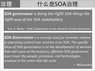 SOA
SOA governance is doing the right SOA things the 
right way of the SOA stakeholders.
  Eric A. Marks: “SOA Governance of the Services Driven Enterprise”


SOA Governance is a concept used for ac?vi?es related 
to exercising control over services in an SOA. The speciﬁc 
focus of SOA governance is on the development of services 
that add value to the business, eﬀec?ve SOA governance 
must cover the people, processes, and technologies 
involved in the en?re SOA life cycle.
                                                       Wikipedia
                                                                21
 