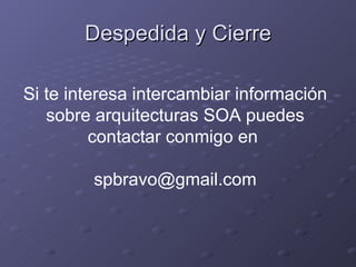 Despedida y Cierre Si te interesa intercambiar información sobre arquitecturas SOA puedes contactar conmigo en  [email_address] 