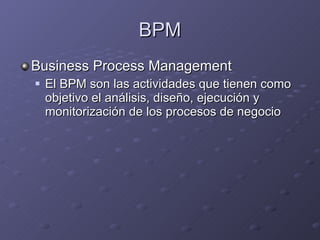 BPM Business Process Management El BPM son las actividades que tienen como objetivo el análisis, diseño, ejecución y monitorización de los procesos de negocio 