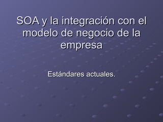 SOA y la integración con el modelo de negocio de la empresa Estándares actuales. 