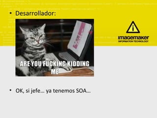 Desarrollador: OK, si jefe… ya tenemos SOA… 