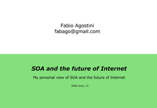 My personal view of SOA and the future of Internet 2006 June, 13 SOA and the future of Internet Fabio Agostini [email_address] 