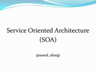 Service Oriented Architecture
            (SOA)

          @saeed_shargi
 