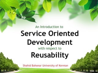 An Introduction to

Service Oriented
  Development
           with respect to

      Reusability
Shahid Bahonar University of Kerman
 