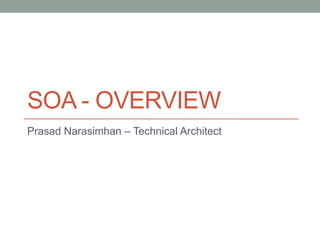 SOA - OVERVIEW
Prasad Narasimhan – Technical Architect
 