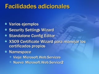 Facilidades adicionales Varios ejemplos Security Settings Wizard Standalone Config Editor X509 Certificate Wizard para manejar los certificados propios Namespace Viejo: Microsoft.Web.Services Nuevo: Microsoft.Web.Service 2 