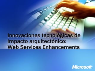 Innovaciones tecnológicas de impacto arquitectónico: Web Services Enhancements 