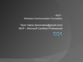 - WCF - Windows Communication Foundation Teoni Valois {teonivalois@gmail.com} MCP – Microsoft Certified Professional .Nug – Grupo de Usuários .Net http://www.dotnug.com 