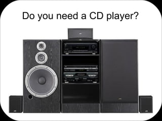 Do you need a CD player? 
