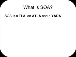 What is SOA? SOA is a  TLA , an  ATLA  and a  YADA 