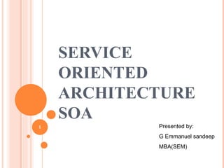SERVICE ORIENTED ARCHITECTURE SOA Presented by: G Emmanuel sandeep MBA(SEM) 