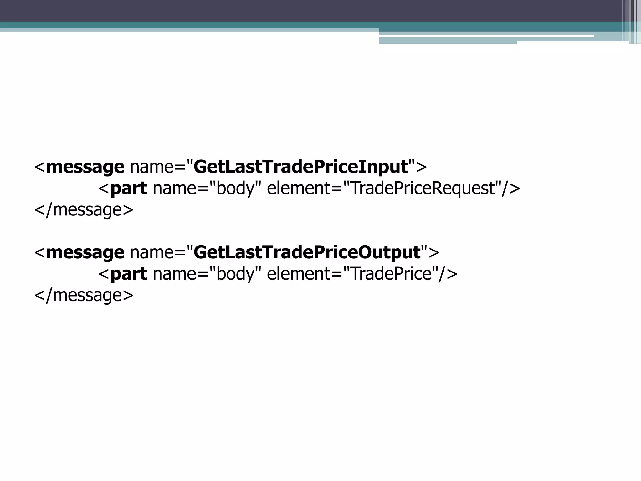 <message name="GetLastTradePriceInput">
<part name="body" element="TradePriceRequest"/>
</message>
<message name="GetLastTradePriceOutput">
<part name="body" element="TradePrice"/>
</message>
 