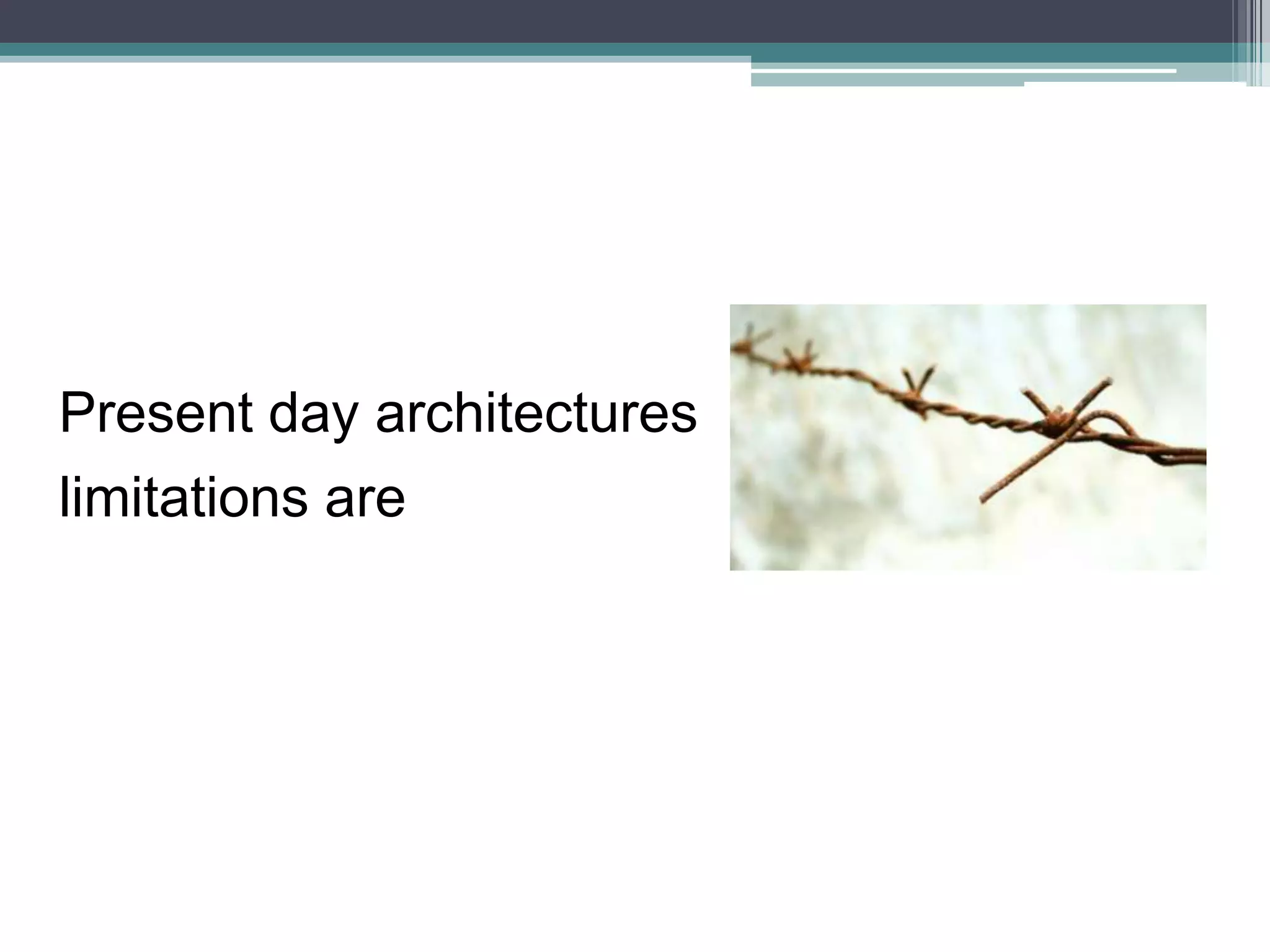 Present day architectures
limitations are
 