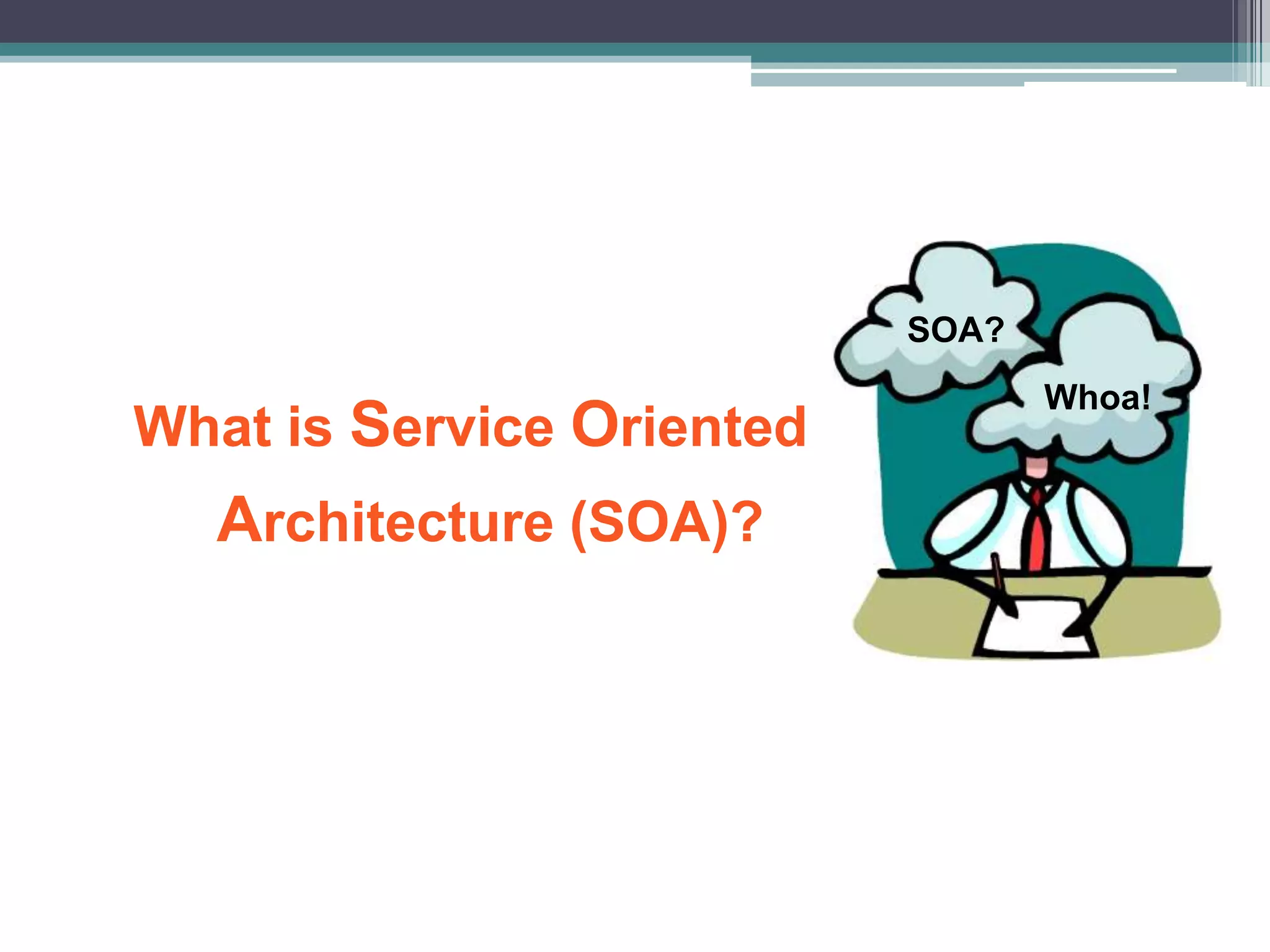 What is Service Oriented
Architecture (SOA)?
SOA?
Whoa!
 