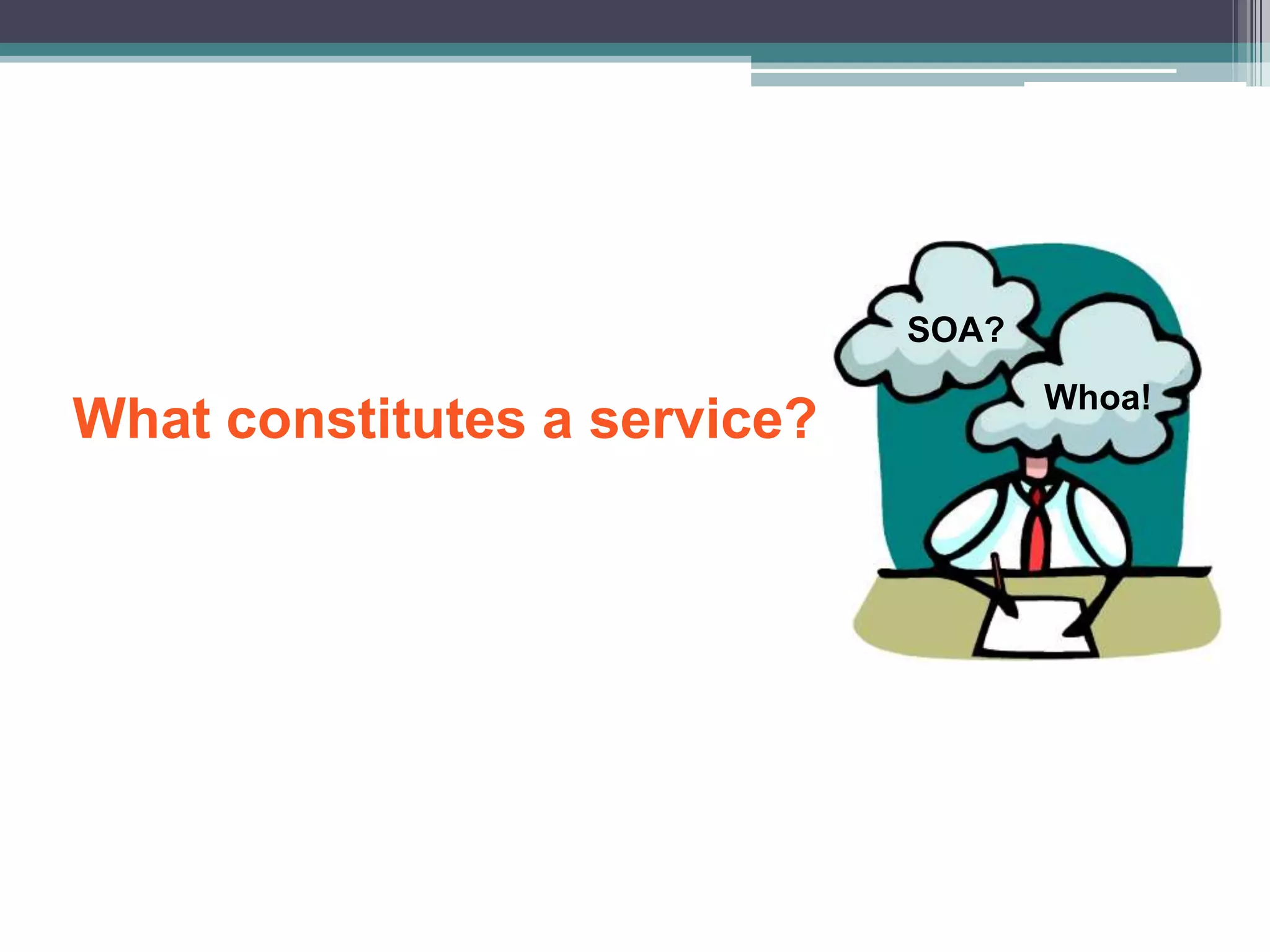 What constitutes a service?
SOA?
Whoa!
 