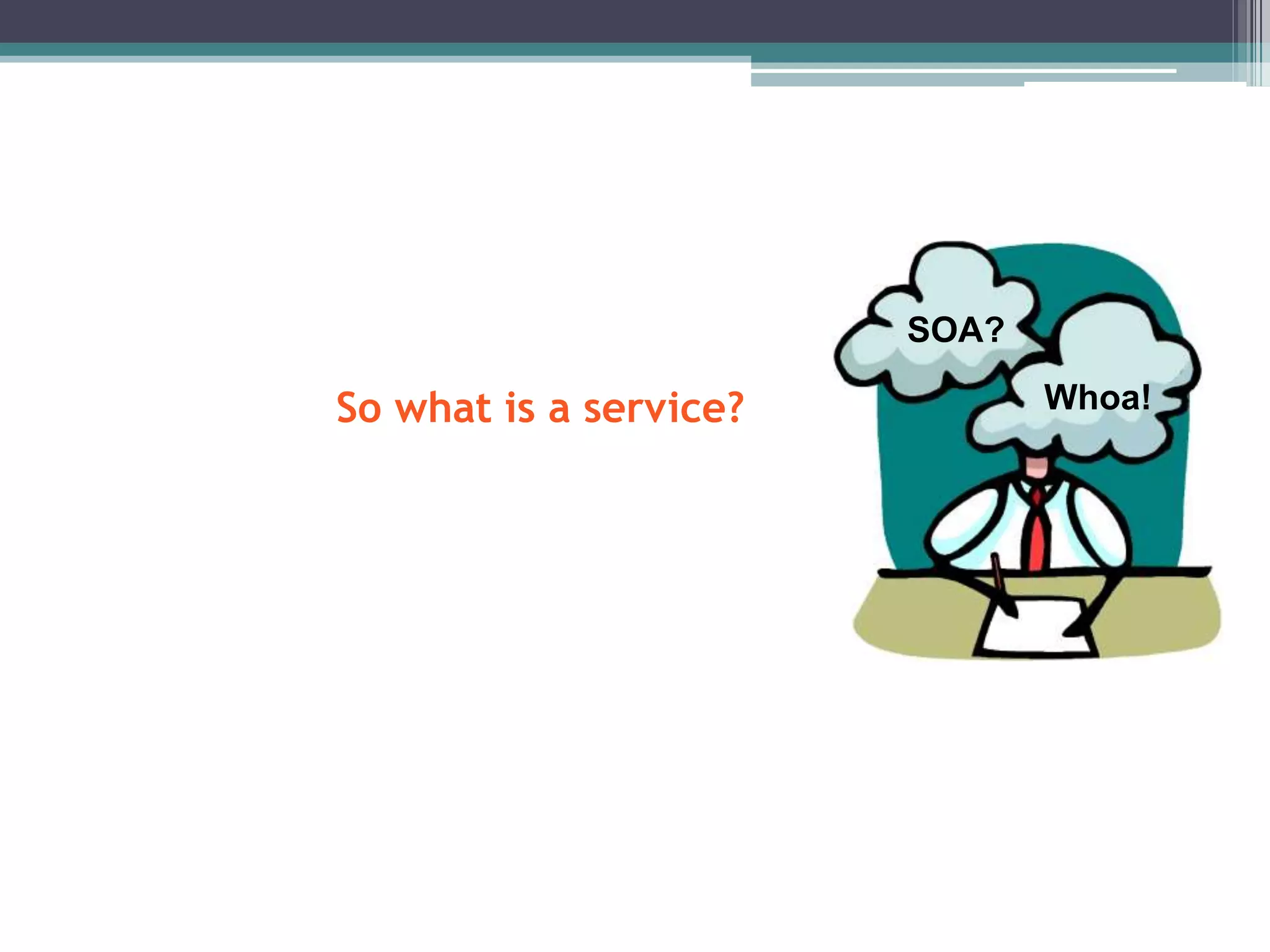 So what is a service?
SOA?
Whoa!
 
