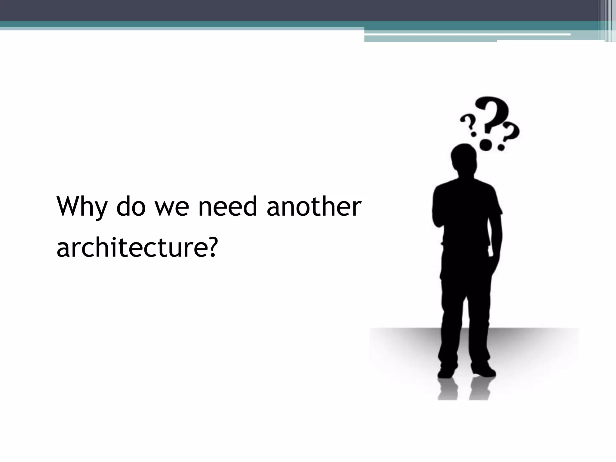 Why do we need another
architecture?
 