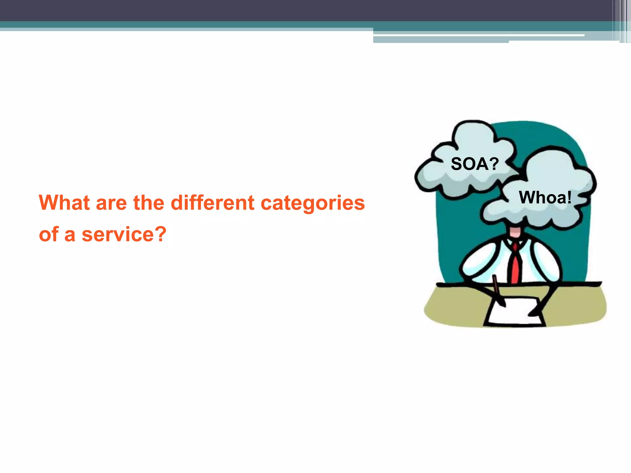 What are the different categories
of a service?
SOA?
Whoa!
 