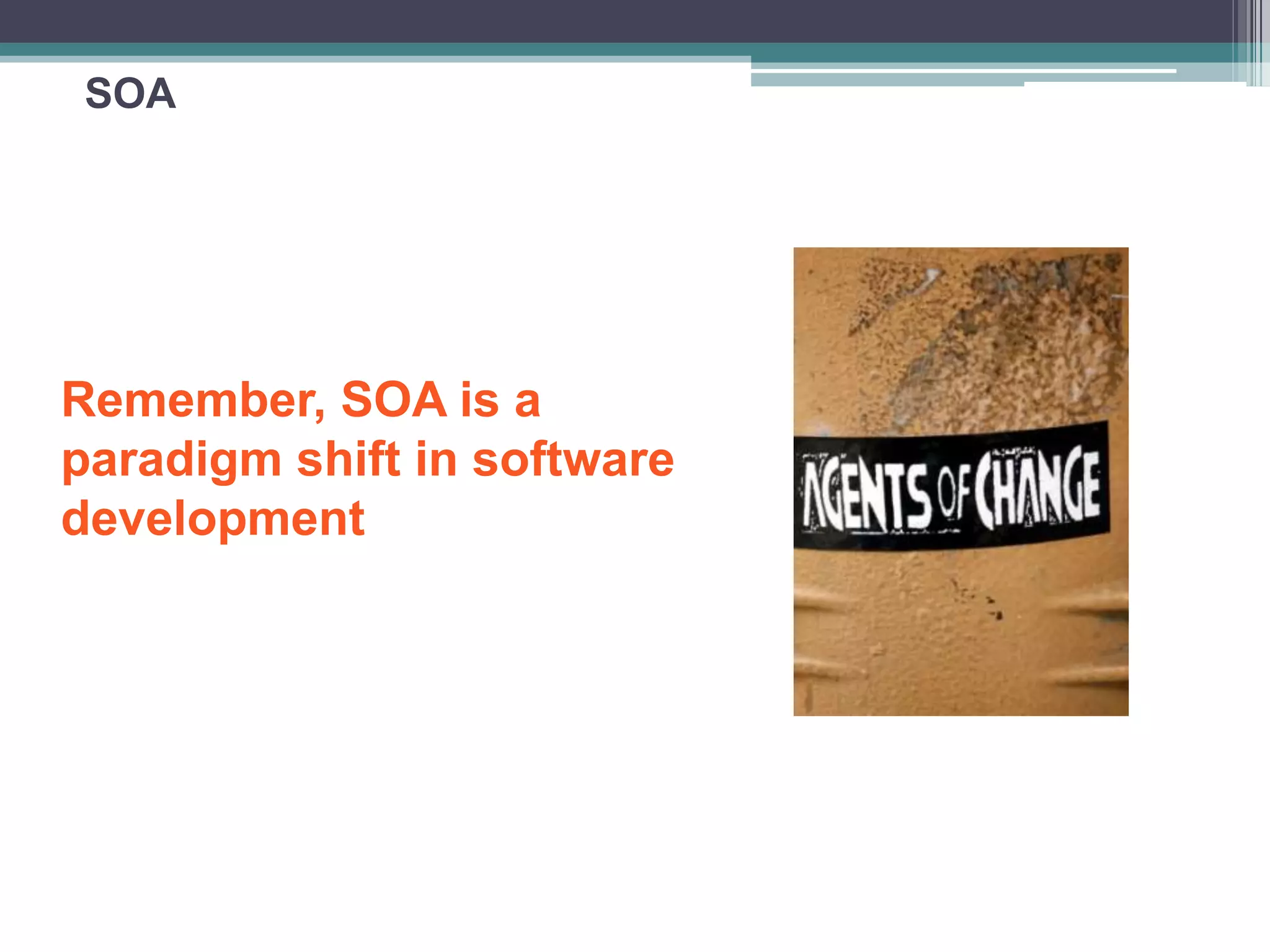 SOA
Remember, SOA is a
paradigm shift in software
development
 