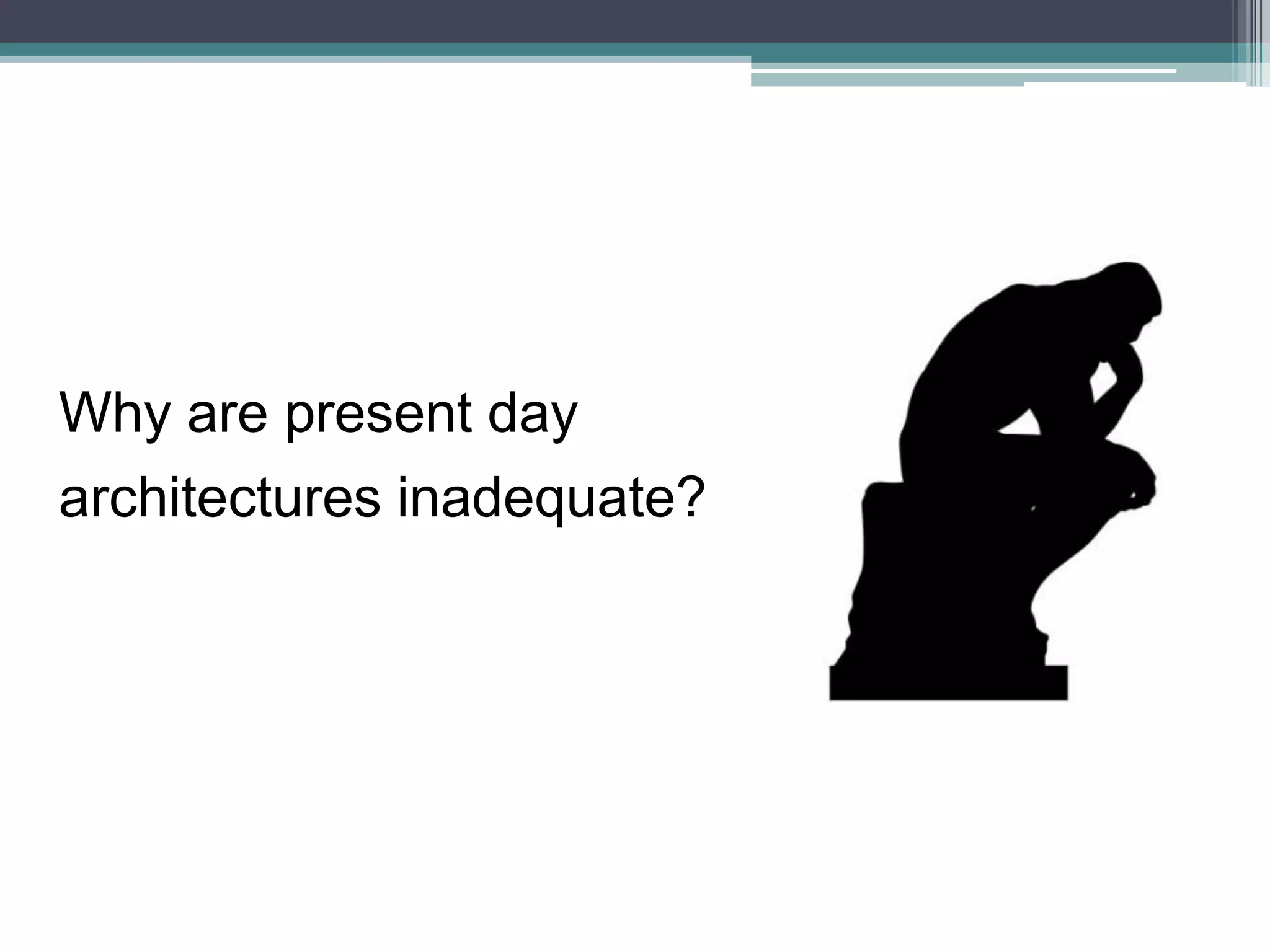 Why are present day
architectures inadequate?
 