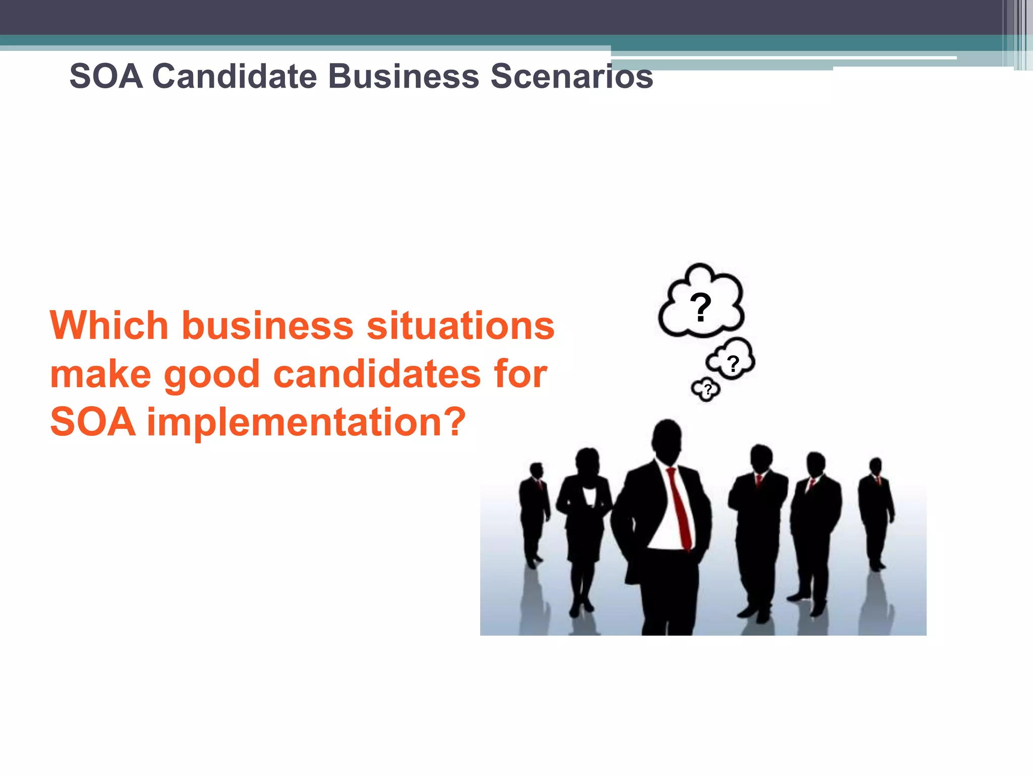 SOA Candidate Business Scenarios
Which business situations
make good candidates for
SOA implementation?
?
?
?
 