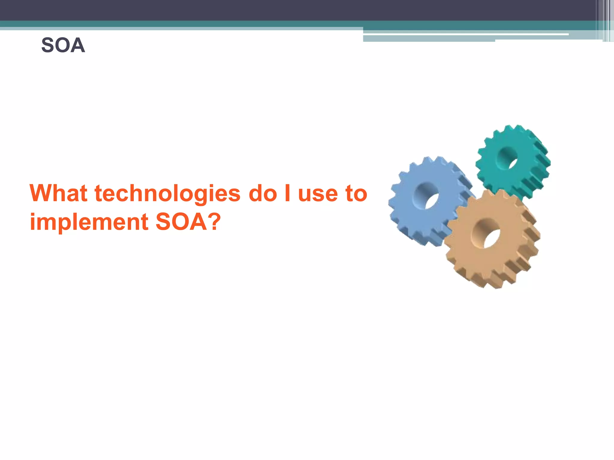 SOA
What technologies do I use to
implement SOA?
 